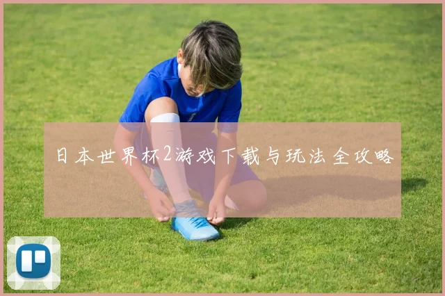 日本世界杯2游戏下载与玩法全攻略