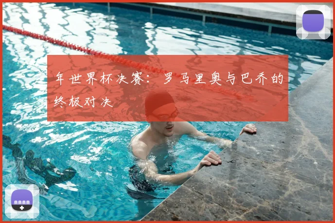 年世界杯决赛：罗马里奥与巴乔的终极对决