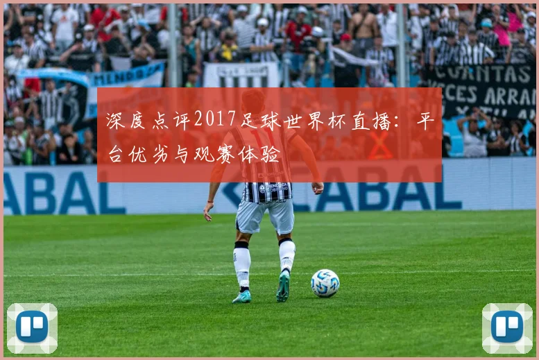 深度点评2017足球世界杯直播：平台优劣与观赛体验