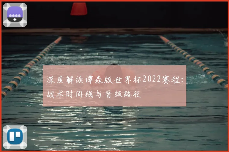 深度解读谭森版世界杯2022赛程:战术时间线与晋级路径