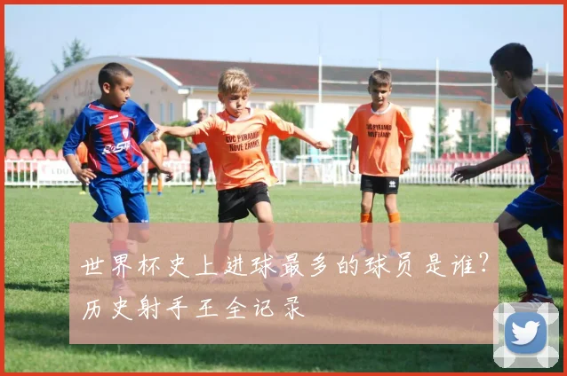 世界杯史上进球最多的球员是谁?历史射手王全记录