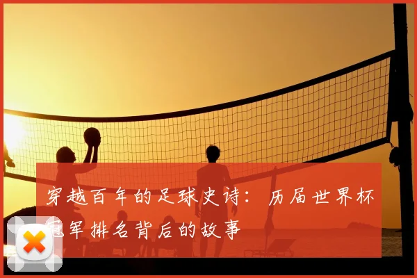 穿越百年的足球史诗：历届世界杯冠军排名背后的故事