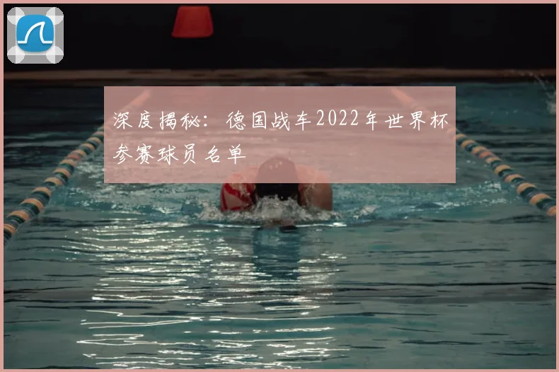 深度揭秘：德国战车2022年世界杯参赛球员名单