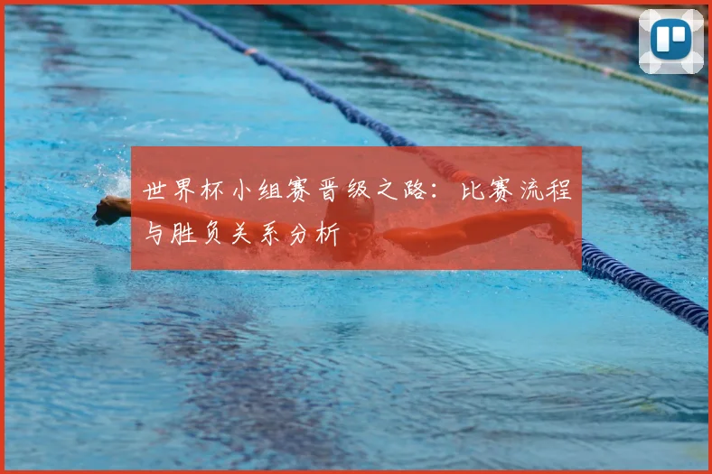 世界杯小组赛晋级之路:比赛流程与胜负关系分析