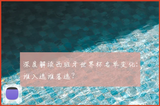 深度解读西班牙世界杯名单变化:谁入选谁落选?