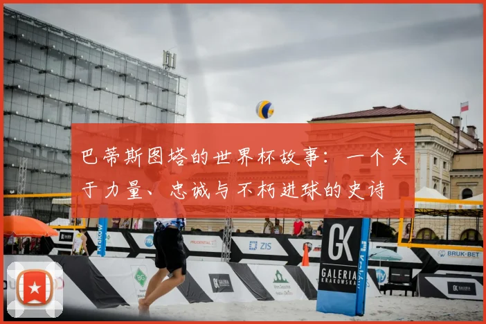 巴蒂斯图塔的世界杯故事：一个关于力量、忠诚与不朽进球的史诗