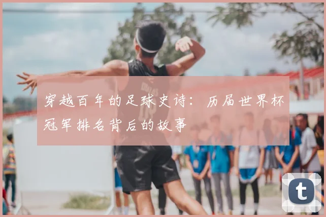 穿越百年的足球史诗：历届世界杯冠军排名背后的故事