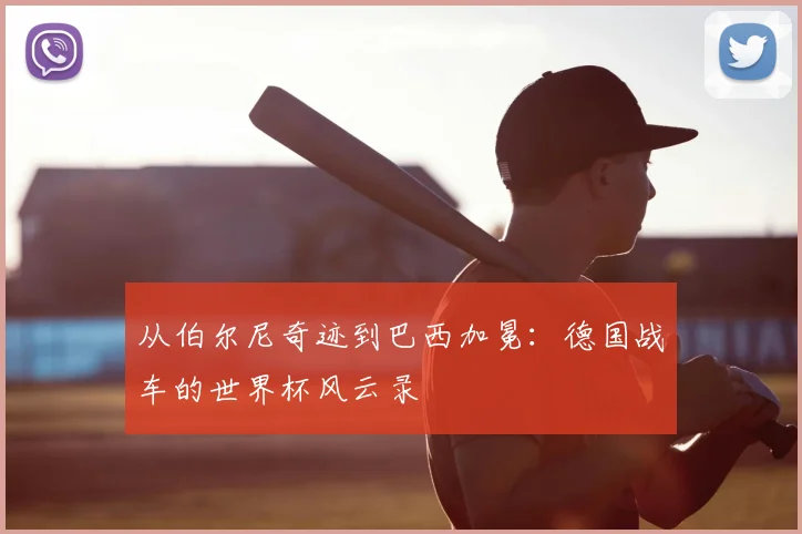 从伯尔尼奇迹到巴西加冕：德国战车的世界杯风云录