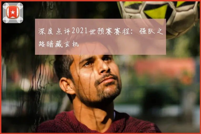 深度点评2021世预赛赛程：强队之路暗藏玄机