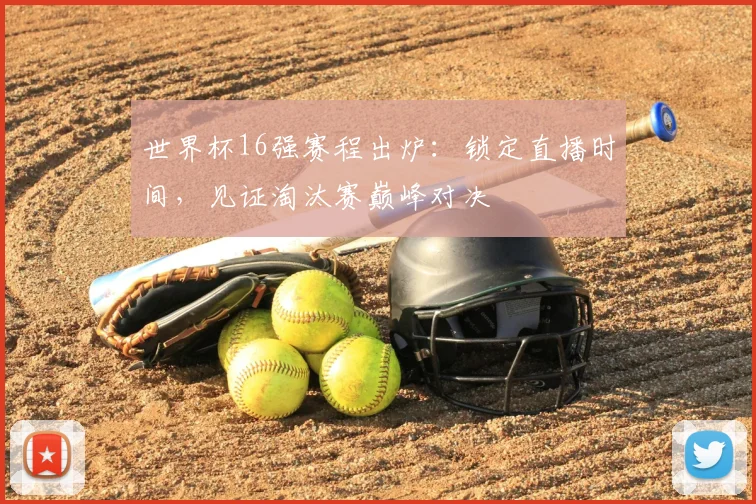 世界杯16强赛程出炉:锁定直播时间,见证淘汰赛巅峰对决