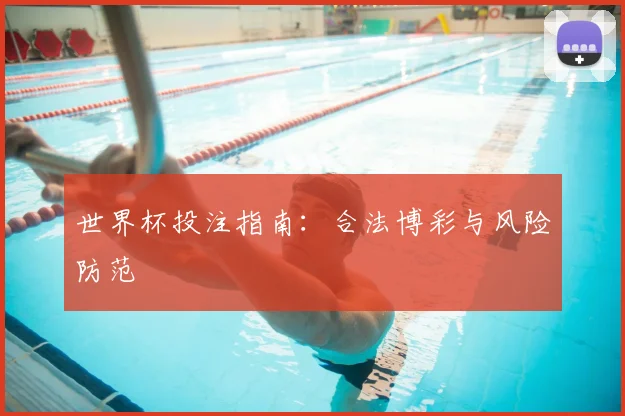世界杯投注指南:合法博彩与风险防范